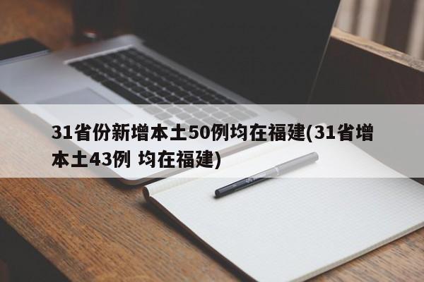 31省份新增本土50例均在福建(31省增本土43例 均在福建)