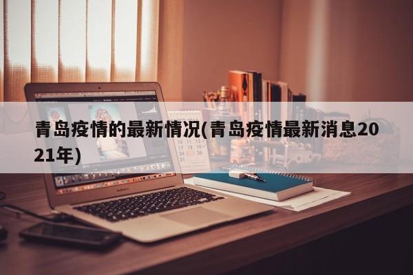 青岛疫情的最新情况(青岛疫情最新消息2021年)