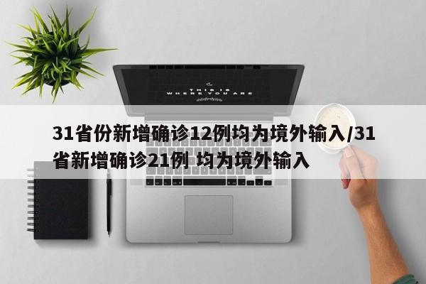 31省份新增确诊12例均为境外输入/31省新增确诊21例 均为境外输入
