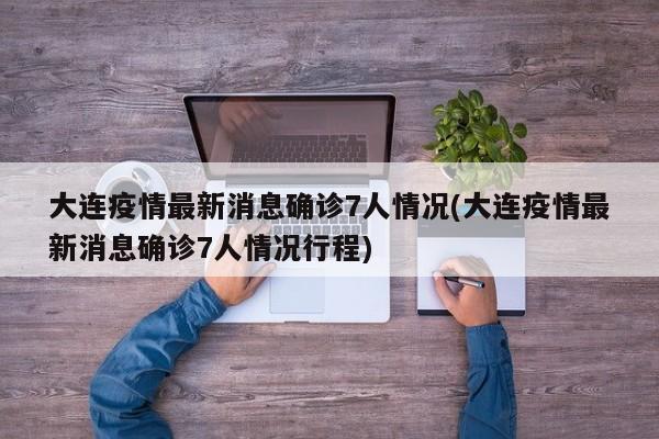大连疫情最新消息确诊7人情况(大连疫情最新消息确诊7人情况行程)