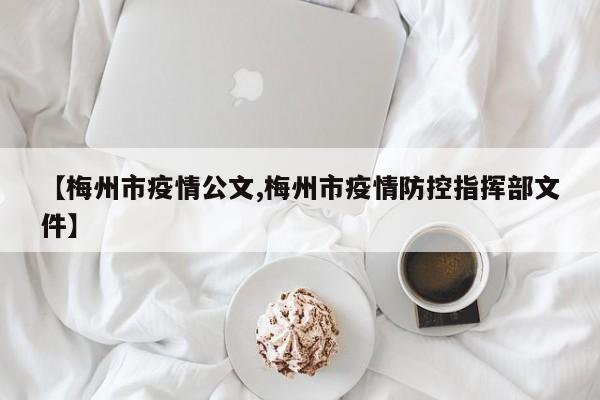 【梅州市疫情公文,梅州市疫情防控指挥部文件】