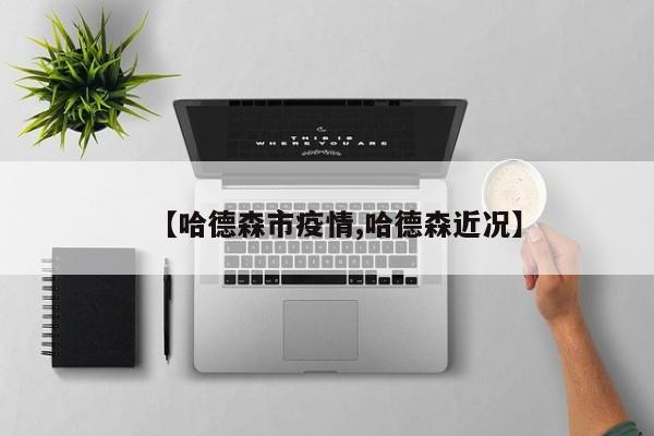 【哈德森市疫情,哈德森近况】