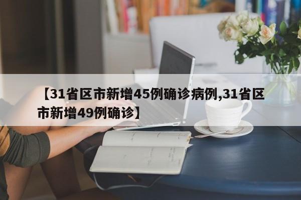【31省区市新增45例确诊病例,31省区市新增49例确诊】