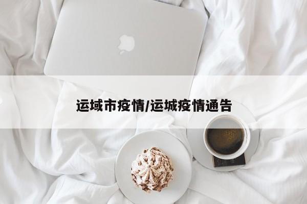 运域市疫情/运城疫情通告