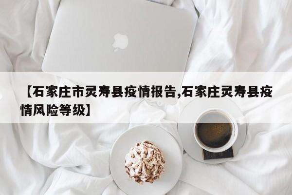 【石家庄市灵寿县疫情报告,石家庄灵寿县疫情风险等级】