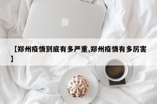 【郑州疫情到底有多严重,郑州疫情有多厉害】