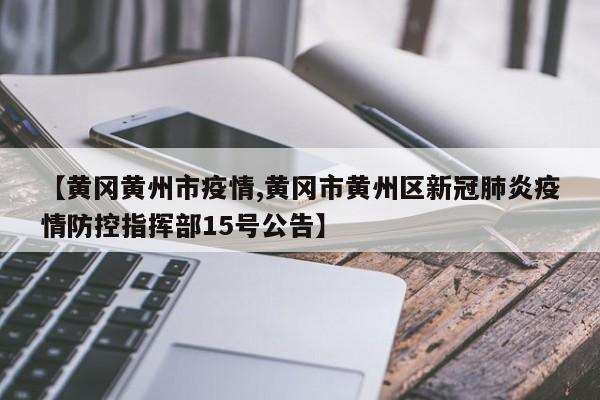 【黄冈黄州市疫情,黄冈市黄州区新冠肺炎疫情防控指挥部15号公告】