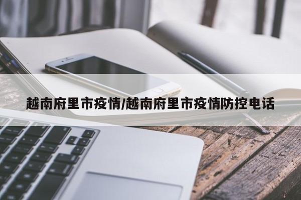 越南府里市疫情/越南府里市疫情防控电话