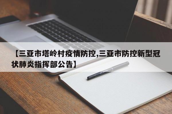 【三亚市塔岭村疫情防控,三亚市防控新型冠状肺炎指挥部公告】