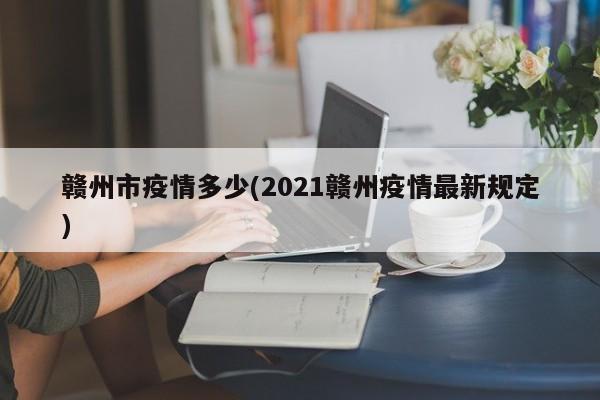 赣州市疫情多少(2021赣州疫情最新规定)