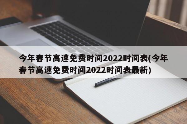 今年春节高速免费时间2022时间表(今年春节高速免费时间2022时间表最新)