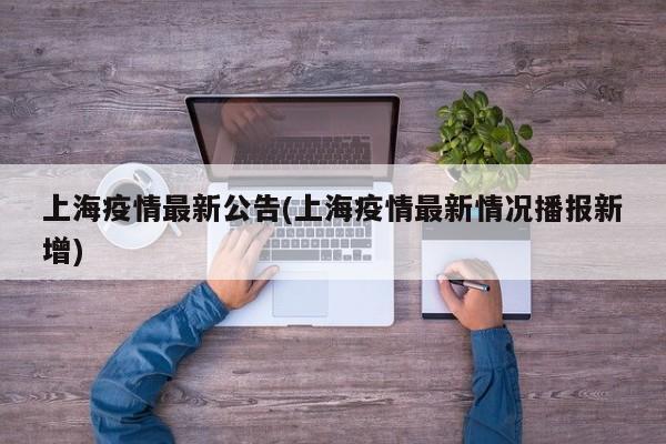 上海疫情最新公告(上海疫情最新情况播报新增)
