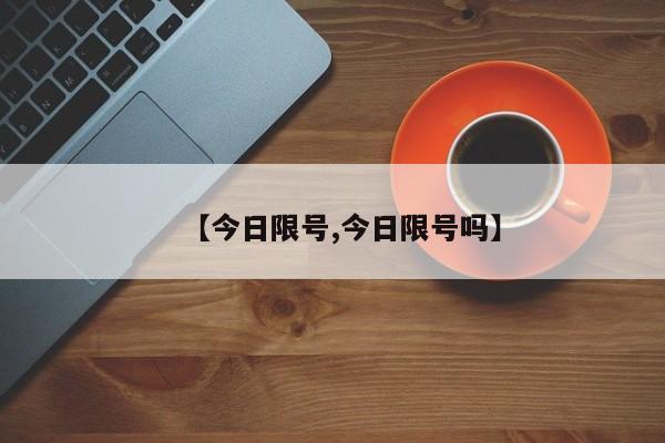【今日限号,今日限号吗】