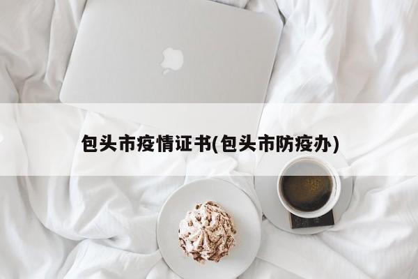 包头市疫情证书(包头市防疫办)