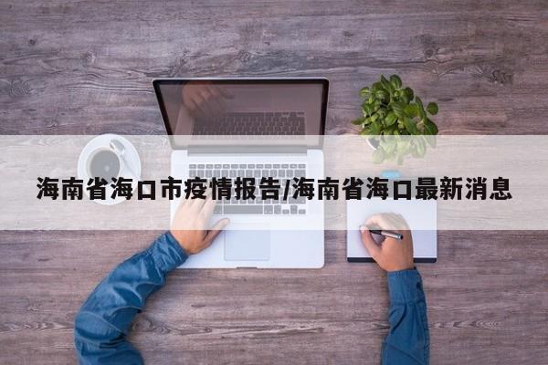 海南省海口市疫情报告/海南省海口最新消息