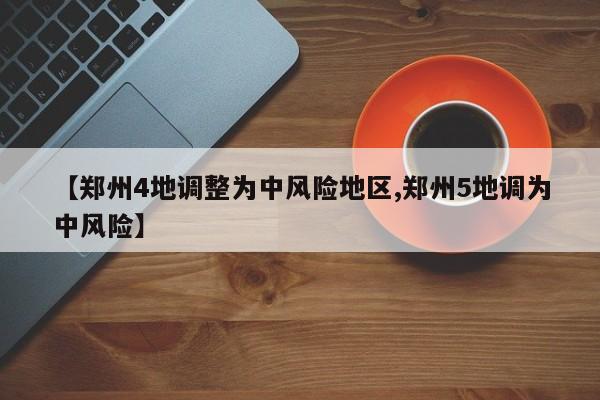【郑州4地调整为中风险地区,郑州5地调为中风险】