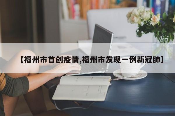 【福州市首创疫情,福州市发现一例新冠肺】