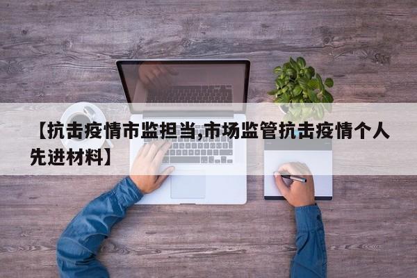 【抗击疫情市监担当,市场监管抗击疫情个人先进材料】