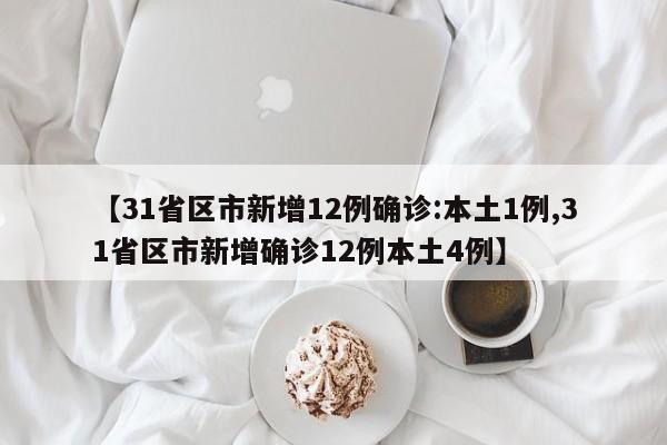 【31省区市新增12例确诊:本土1例,31省区市新增确诊12例本土4例】