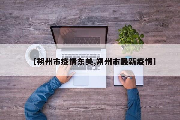 【朔州市疫情东关,朔州市最新疫情】