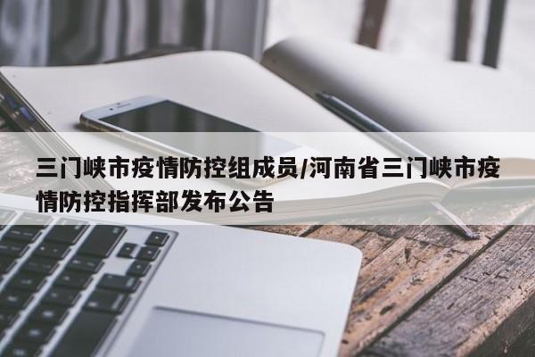 三门峡市疫情防控组成员/河南省三门峡市疫情防控指挥部发布公告