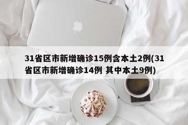 31省区市新增确诊15例含本土2例(31省区市新增确诊14例 其中本土9例)