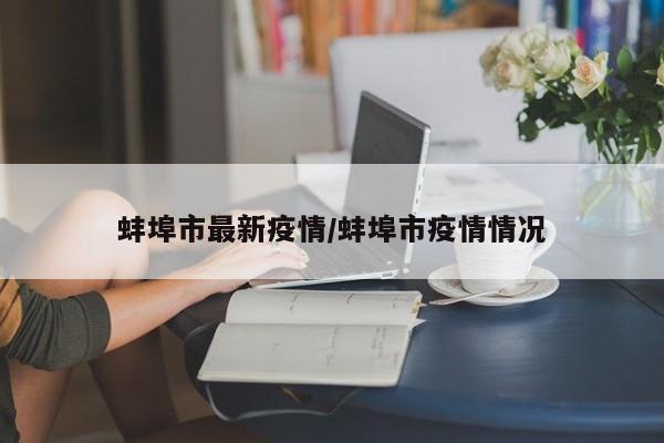 蚌埠市最新疫情/蚌埠市疫情情况
