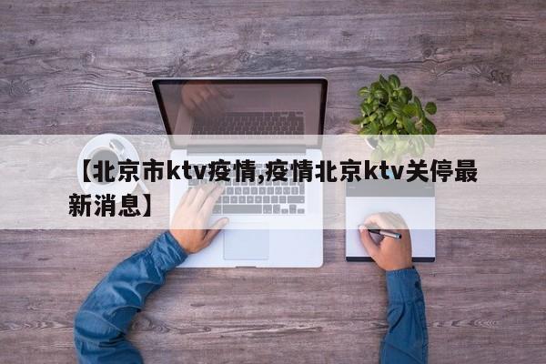【北京市ktv疫情,疫情北京ktv关停最新消息】