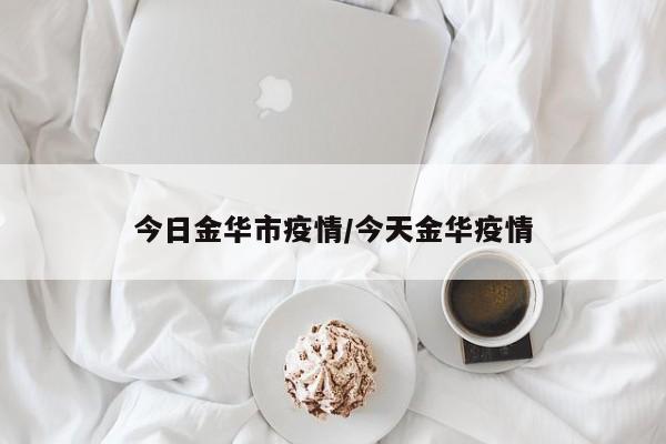 今日金华市疫情/今天金华疫情