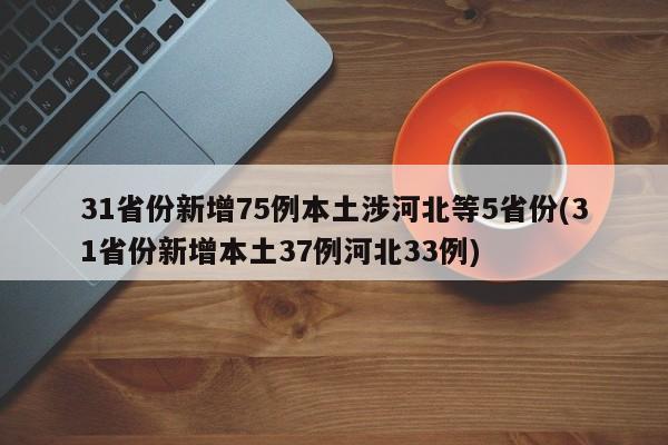 31省份新增75例本土涉河北等5省份(31省份新增本土37例河北33例)