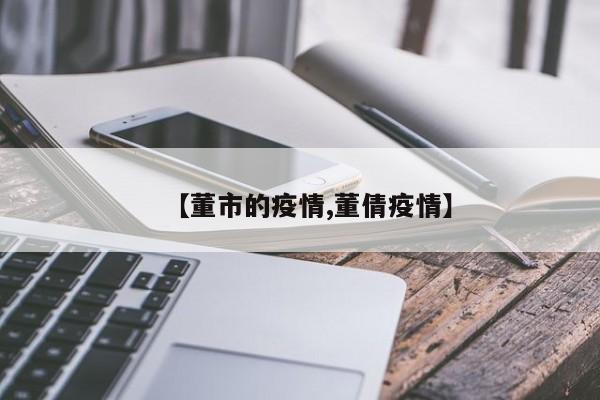 【董市的疫情,董倩疫情】