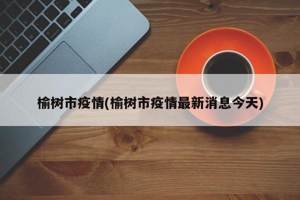 榆树市疫情(榆树市疫情最新消息今天)