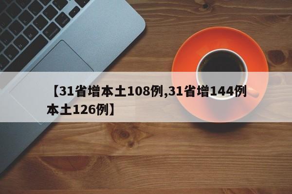 【31省增本土108例,31省增144例本土126例】
