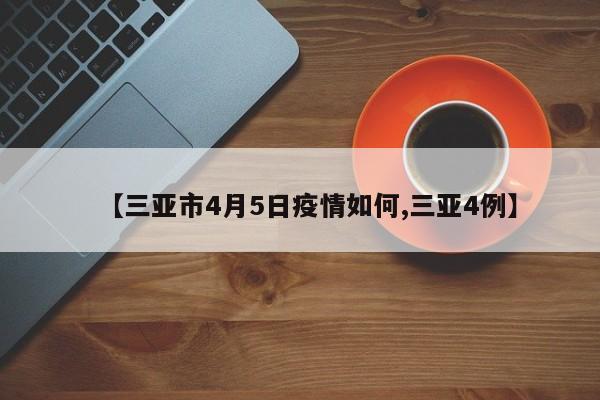【三亚市4月5日疫情如何,三亚4例】