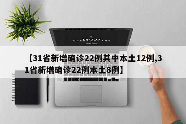【31省新增确诊22例其中本土12例,31省新增确诊22例本土8例】