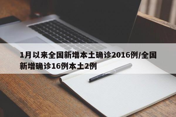 1月以来全国新增本土确诊2016例/全国新增确诊16例本土2例