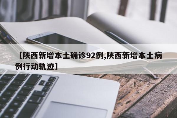 【陕西新增本土确诊92例,陕西新增本土病例行动轨迹】
