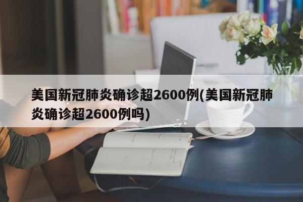 美国新冠肺炎确诊超2600例(美国新冠肺炎确诊超2600例吗)