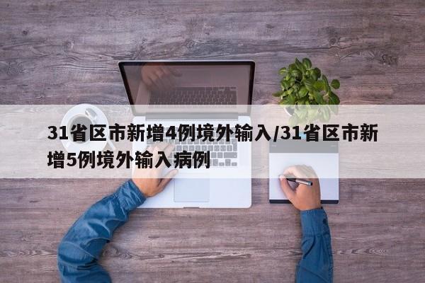 31省区市新增4例境外输入/31省区市新增5例境外输入病例