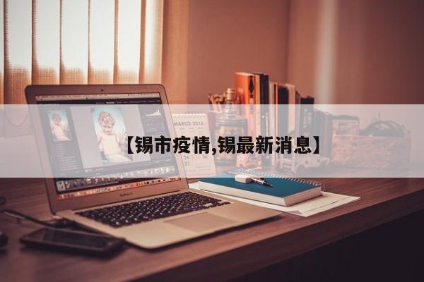 【锡市疫情,锡最新消息】