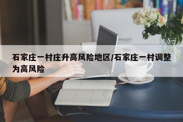 石家庄一村庄升高风险地区/石家庄一村调整为高风险