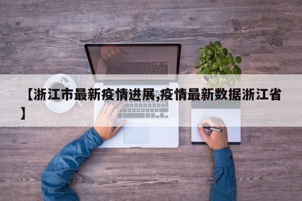 【浙江市最新疫情进展,疫情最新数据浙江省】