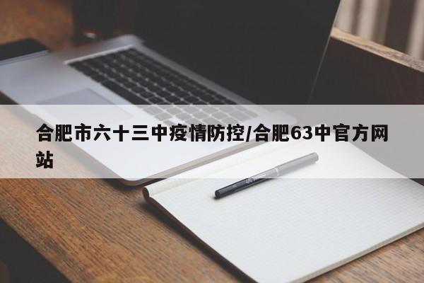 合肥市六十三中疫情防控/合肥63中官方网站