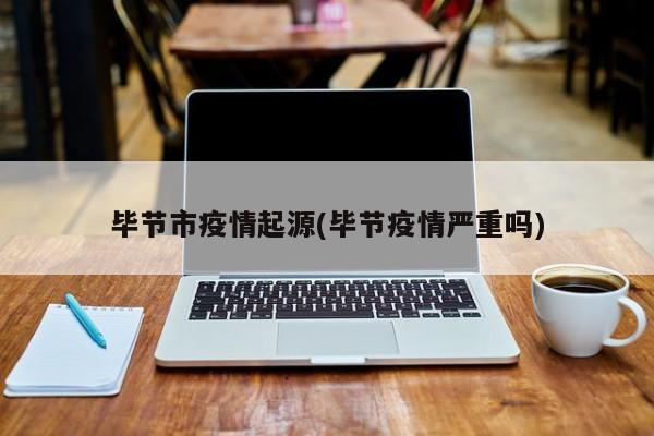 毕节市疫情起源(毕节疫情严重吗)