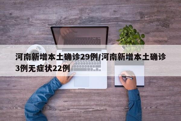 河南新增本土确诊29例/河南新增本土确诊3例无症状22例