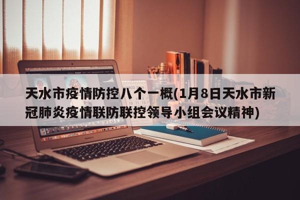 天水市疫情防控八个一概(1月8日天水市新冠肺炎疫情联防联控领导小组会议精神)