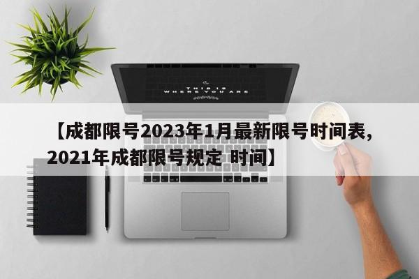 【成都限号2023年1月最新限号时间表,2021年成都限号规定 时间】