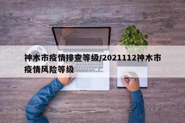 神木市疫情排查等级/2021112神木市疫情风险等级