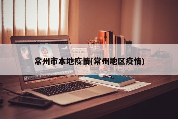 常州市本地疫情(常州地区疫情)