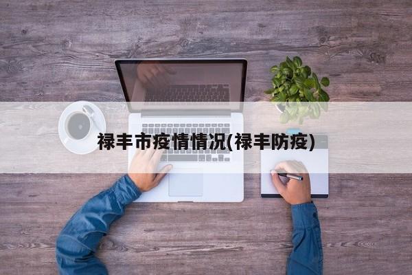 禄丰市疫情情况(禄丰防疫)